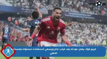 كريم فؤاد يعلن عودته بعد غياب عام ويسعى لاستعادة مستواه ومساندة الأهلي